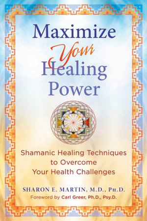 Maximize Your Healing Power : Shamanic Healing Techniques to Overcome Your Health Challenges - Sharon E. Martin