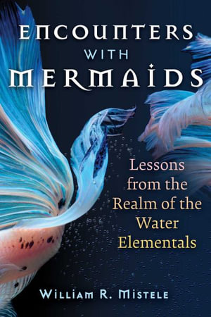 Encounters with Mermaids : Lessons from the Realm of the Water Elementals - William R. Mistele