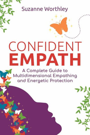 Confident Empath : A Complete Guide to Multidimensional Empathing and Energetic Protection - Suzanne Worthley