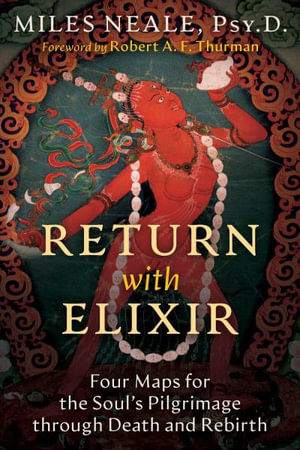 Return with Elixir : Four Maps for the Soul's Pilgrimage through Death and Rebirth - Miles Neale