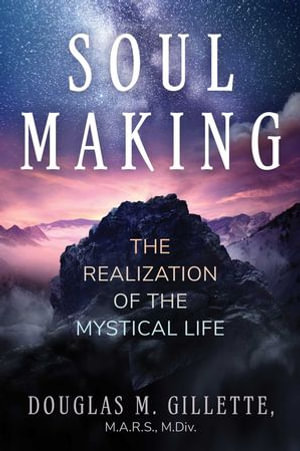 Soul Making : The Realization of the Mystical Life - Douglas M. Gillette