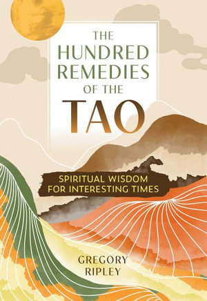 The Hundred Remedies of the Tao : Spiritual Wisdom for Interesting Times - Gregory Ripley