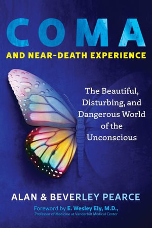 Coma and Near-Death Experience : The Beautiful, Disturbing, and Dangerous World of the Unconscious - Alan Pearce