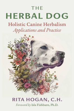 The Herbal Dog : Holistic Canine Herbalism Applications and Practice - Rita Hogan