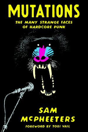 Mutations : The Many Strange Faces of Hardcore Punk - Sam McPheeters