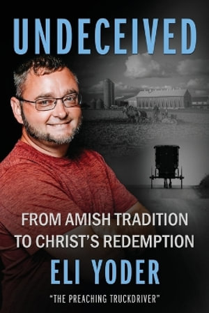 Undeceived : From Amish Tradition to Christ's Redemption - Eli Yoder