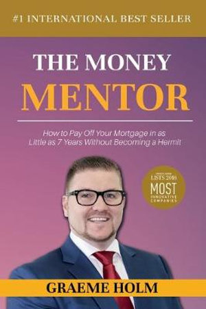 The Money Mentor : How to Pay Off Your Mortgage in as Little as 7 Years Without Becoming a Hermit - Graeme Holm