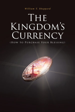 The Kingdom's Currency (How to Purchase Your Blessing) - William T. Sheppard