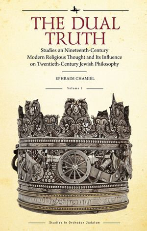 The Dual Truth, Volumes I & II : Studies on Nineteenth-Century Modern Religious Thought and Its Influence on Twentieth-Century Jewish Philosophy - Ephraim Chamiel