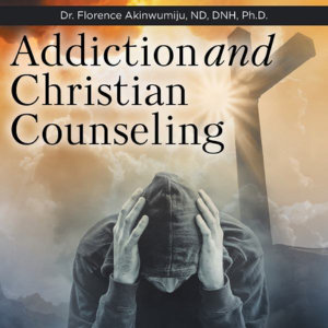 Addiction and Christian Counseling - Dr. Florence Akinwumiju ND DNH PhD