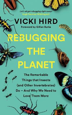 Rebugging the Planet : The Remarkable Things that Insects (and Other Invertebrates) Do - And Why We Need to Love Them More - Vicki Hird