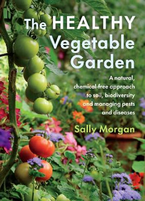 The Healthy Vegetable Garden : A natural, chemical-free approach to soil, biodiversity and managing pests and diseases - Sally Morgan