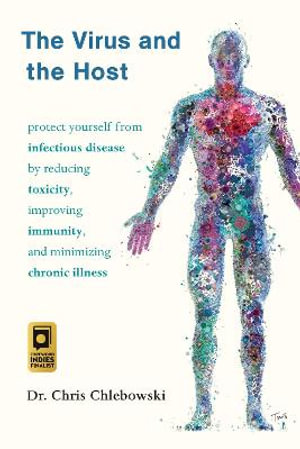 The Virus and the Host : Protect Yourself from Infectious Disease by Reducing Toxicity, Improving Immunity, and Minimizing Chronic Illness - Doctor Chris Chlebowski