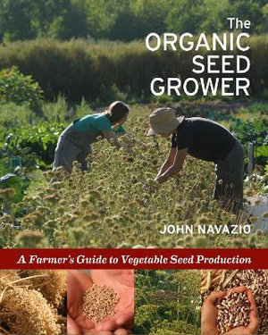 The Organic Seed Grower : A Farmer's Guide to Vegetable Seed Production - John Navazio