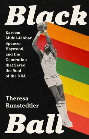 Black Ball : Kareem Abdul-Jabbar, Spencer Haywood, and the Generation that Saved the Soul of the NBA - Theresa Runstedtler