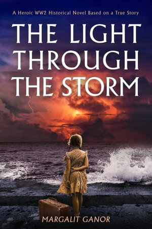 Light Through the Storm : A Heroic WW2 Historical Novel Based on a True Story - Margalit  Ganor