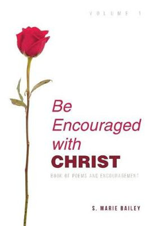 Be Encouraged with Christ : Volume 1 Book of Poems and Encouragement - S. Marie Bailey