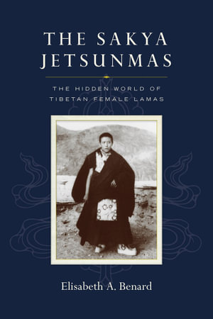 The Sakya Jetsunmas : The Hidden World of Tibetan Female Lamas - Elisabeth A. Benard