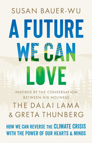 A Future We Can Love : Effective Approaches to the Climate Crisis That Begin with Us - Susan Bauer-Wu