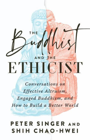 The Buddhist and the Ethicist : Conversations on Effective Altruism, Engaged Buddhism, and How to Build a Better World - Peter Singer