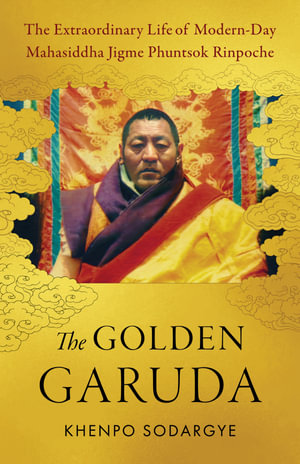 The Golden Garuda : The Extraordinary Life of Modern-Day Mahasiddha Jigme Phuntsok Rinpoche - Khenpo Sodargye