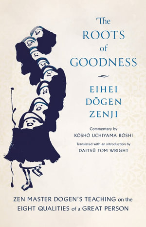 The Roots of Goodness : Zen Master Dogen's Teaching on the Eight Qualities of a Great Person - Kosho Uchiyama Roshi