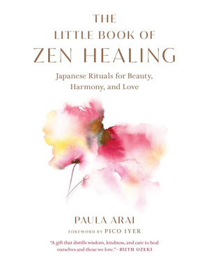 The Little Book of Zen Healing : Japanese Rituals for Beauty, Harmony, and Love - Paula Arai