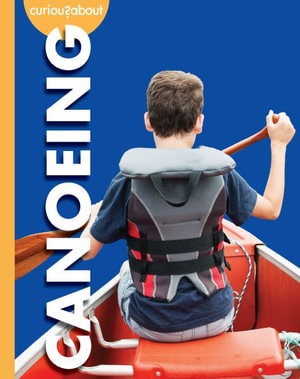 Curious about Canoeing : Curious About the Great Outdoors - Rachel Grack