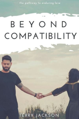 Beyond Compatibility : The Pathway to Enduring Love - Terry Jackson