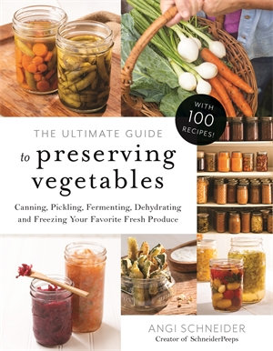 The Ultimate Guide to Preserving Vegetables : Canning, Pickling, Fermenting, Dehydrating and Freezing Your Favorite Fresh Produce - Angi Schneider