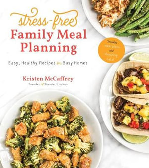 Stress-Free Family Meal Planning : Easy, Healthy Recipes for Busy Homes - Kristen McCaffrey