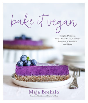 Bake It Vegan : Simple, Delicious Plant-Based Cakes, Cookies, Brownies, Chocolates and More - Maja Brekalo