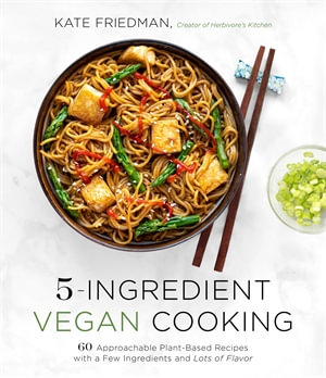 5-Ingredient Vegan Cooking : 60 Approachable Plant-Based Recipes with a Few Ingredients and Lots of Flavor - Kate Friedman