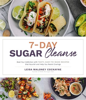 7-Day Sugar Detox : Beat Your Addiction with Tasty, Easy-to-Make Recipes that Nourish and Help You Resist Cravings - Leisa Maloney Cockayne