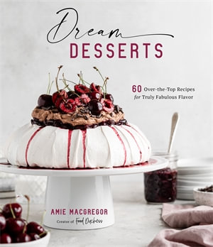 Dream Desserts : 60 Over-the-Top Recipes for Truly Fabulous Flavor - Amie MacGregor