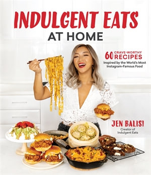 Indulgent Eats at Home : 60 Crave-Worthy Recipes Inspired by the World's Most Instagram-Famous Food - Jen Balisi