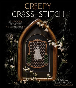 Creepy Cross-Stitch : 25 Spooky Projects to Haunt Your Halls - Lindsay Swearingen