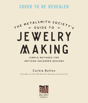 Metalsmith Society's Guide to Jewelry Making : Tips, Techniques & Tutorials For Soldering Silver, Stonesetting & Beyond - Corkie Bolton