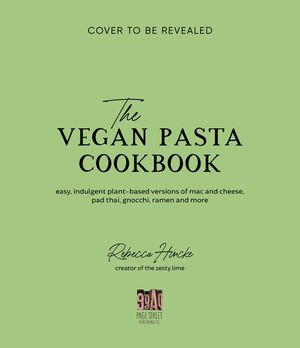 The Vegan Pasta Cookbook : Deliciously Indulgent Plant-Based Versions of Italian Classics, Asian Noodles, Mac & Cheese, and More - Rebecca Hincke