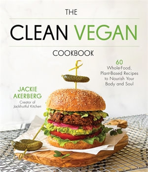 The Clean Vegan Cookbook : 60 Whole-Food, Plant-Based Recipes to Nourish Your Body and Soul - Jackie Akerberg