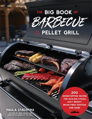 The Big Book of Barbecue on Your Pellet Grill : 200 Showstopping Recipes for Sizzling Steaks, Juicy Brisket, Wood-Fired Seafood and More - Paula Stachyra