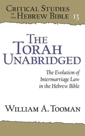 The Torah Unabridged : The Evolution of Intermarriage Law in the Hebrew Bible - William A. Tooman