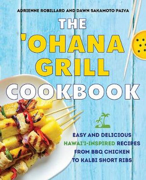 The 'Ohana Grill Cookbook : Easy and Delicious Hawai'i-Inspired Recipes from BBQ Chicken to Kalbi Short Ribs - Adrienne Robillard