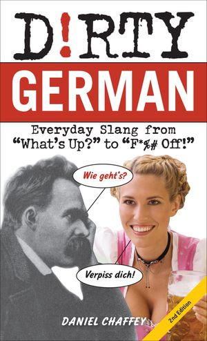 Dirty German : Everyday Slang from "What's Up?" to "F*%# Off!" - Daniel Chaffey