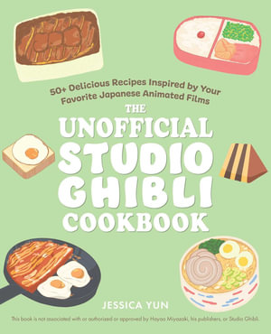 The Unofficial Studio Ghibli Cookbook : 50+ Delicious Recipes Inspired by Your Favorite Japanese Animated Films - Jessica Yun