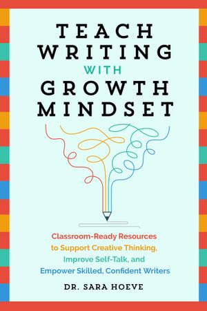 Teach Writing with Growth Mindset : Classroom-Ready Resources to Support Creative Thinking, Improve Self-Talk, and Empower Skilled, Confident Writers - Sara Joy Hoeve