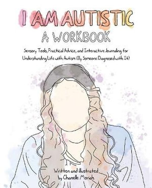 I Am Autistic : A Workbook: Sensory Tools, Practical Advice, and Interactive Journaling for Understanding Life with Autism (by Someone Diagnosed w - Chanelle Moriah