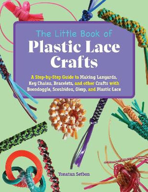 The Little Book of Plastic Lace Crafts by Yonatan Setbon, A Step-By-Step  Guide to Making Lanyards, Key Chains, Bracelets, and Other Crafts with  Boondoggle, Scoubidou, Gimp, and Plastic Lace, 9781646045013