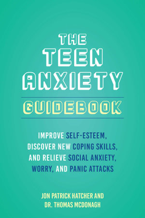 The Teen Anxiety Guidebook : Improve Self-Esteem, Discover New Coping Skills, and Relieve Social Anxiety, Worry, and Panic Attacks - Jon Patrick Hatcher