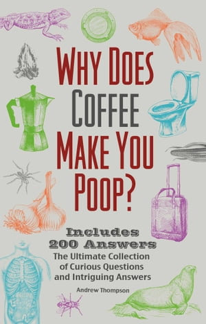 Why Does Coffee Make You Poop? : The Ultimate Collection of Curious Questions and Intriguing Answers - Andrew Thompson